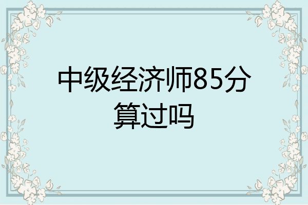 中级经济师85分算过吗
