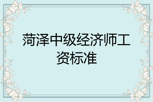 菏泽中级经济师工资标准