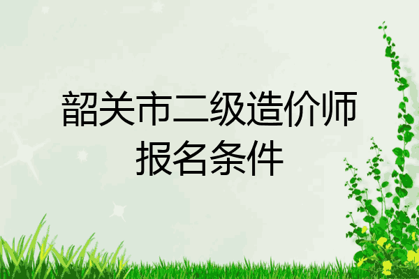 韶关市二级造价师报名条件