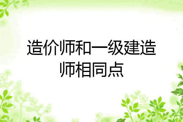 造价师和一级建造师相同点