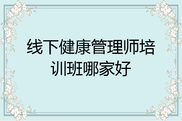 线下健康管理师培训班哪家好