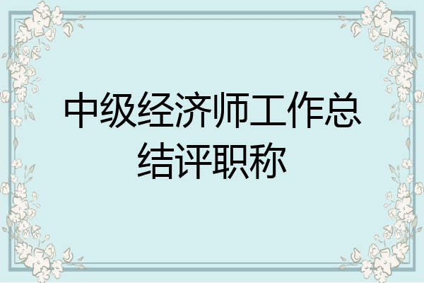 中级经济师工作总结评职称