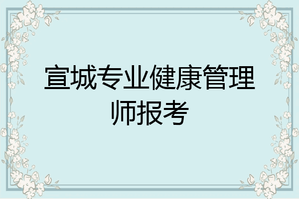 宣城专业健康管理师报考