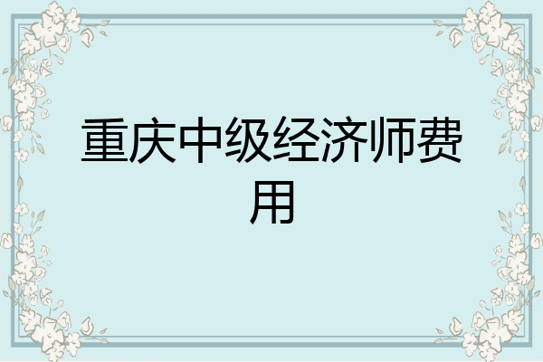 重庆中级经济师费用