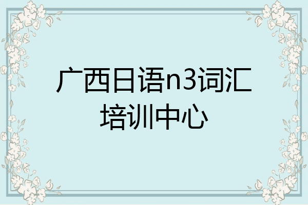 广西日语n3词汇培训中心
