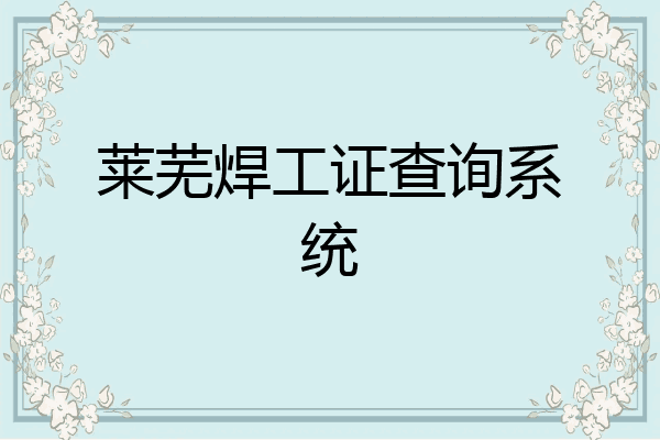 莱芜焊工证查询系统