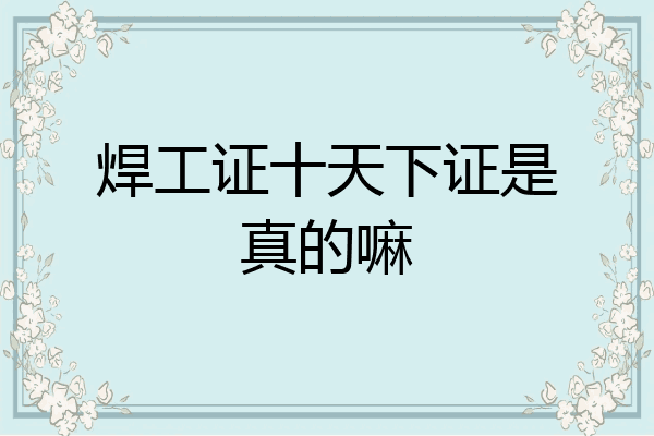 焊工证十天下证是真的嘛