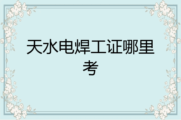 天水电焊工证哪里考