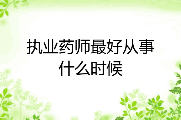 执业药师最好从事什么时候