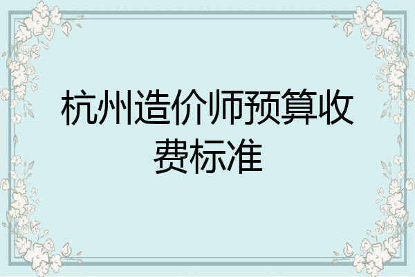杭州造价师预算收费标准