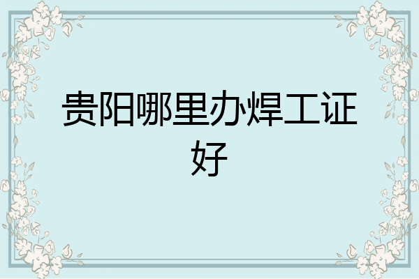 贵阳哪里办焊工证好