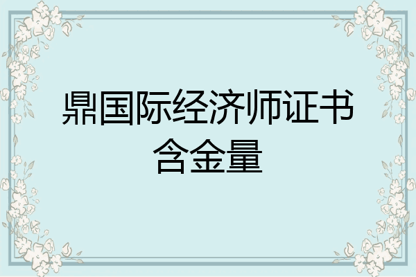 鼎国际经济师证书含金量