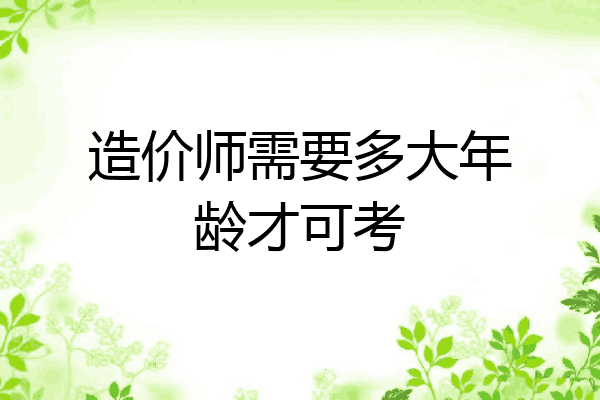 造价师需要多大年龄才可考