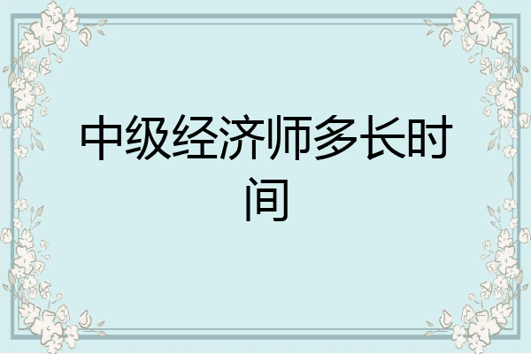 中级经济师多长时间