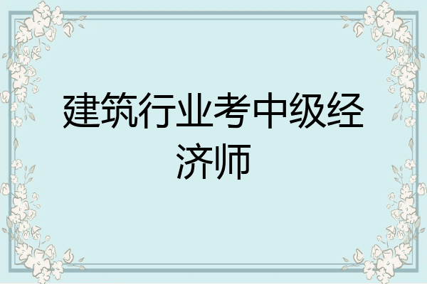 建筑行业考中级经济师