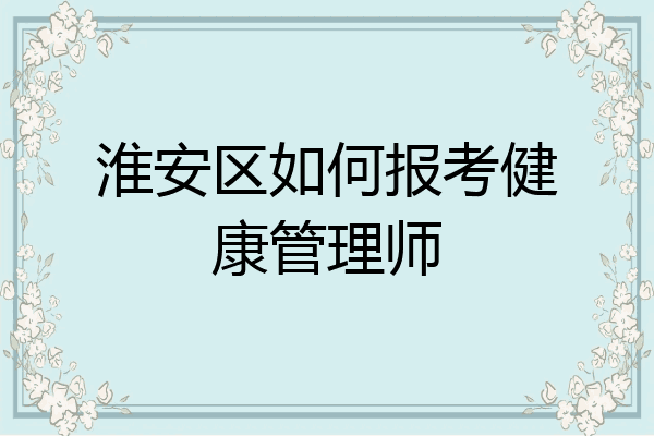 淮安区如何报考健康管理师