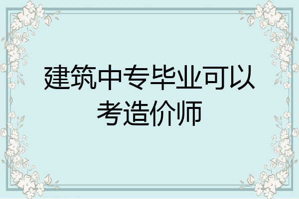 建筑中专毕业可以考造价师