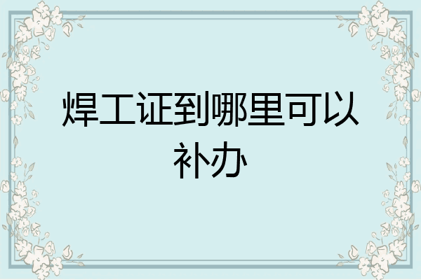 焊工证到哪里可以补办