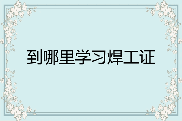 到哪里学习焊工证