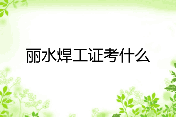 丽水焊工证考什么