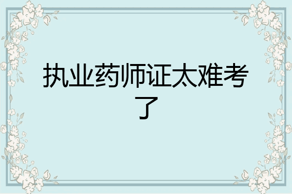 执业药师证太难考了