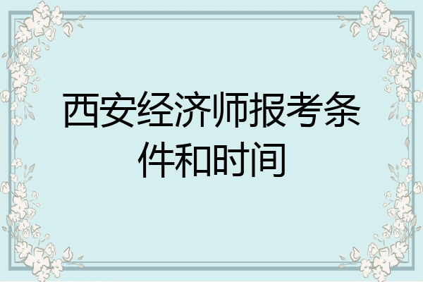 西安经济师报考条件和时间