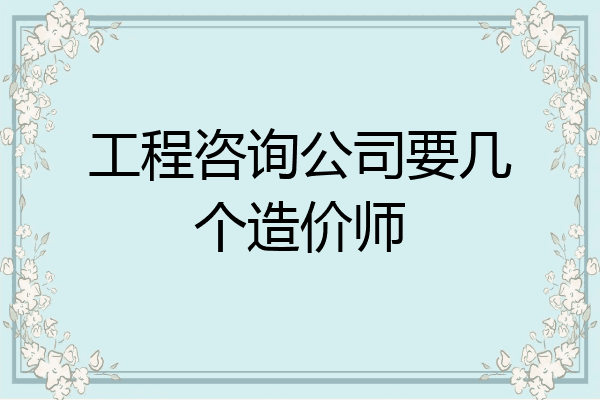 工程咨询公司要几个造价师