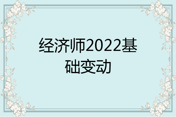 经济师2022基础变动