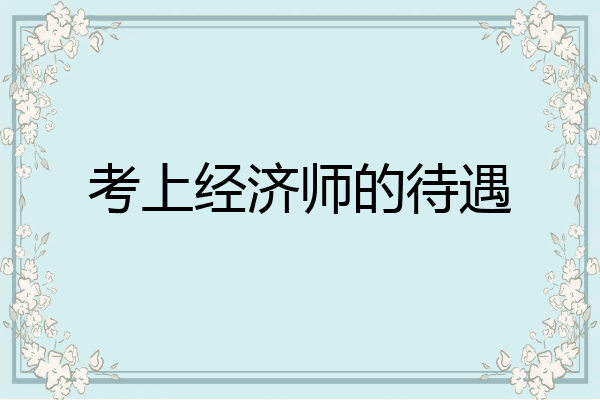 考上经济师的待遇