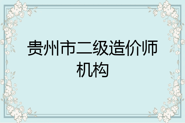 贵州市二级造价师机构