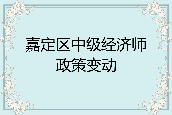 嘉定区中级经济师政策变动