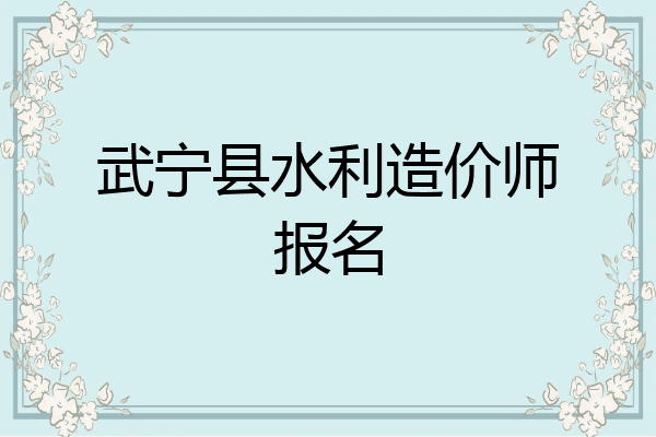 武宁县水利造价师报名