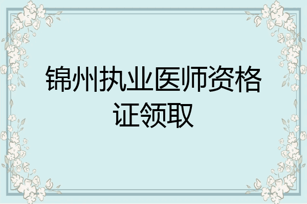 锦州执业医师资格证领取