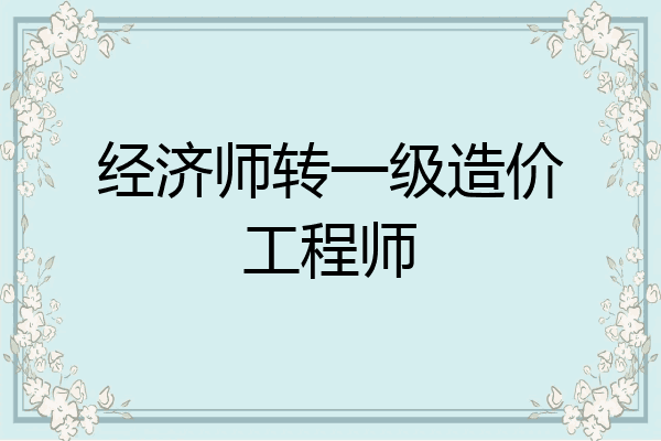 经济师转一级造价工程师
