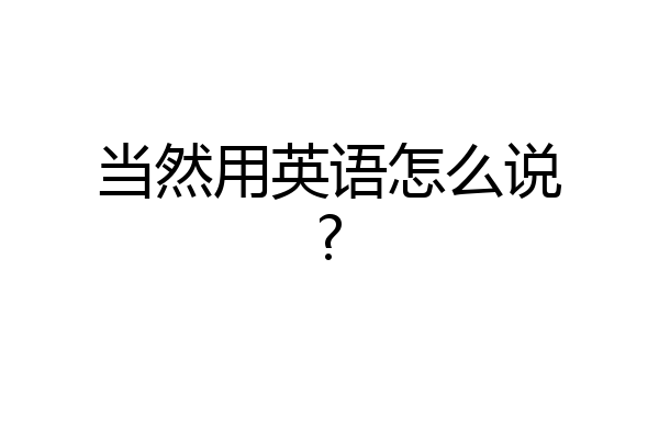 当然用英语怎么说?