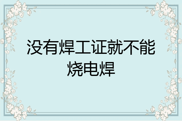 没有焊工证就不能烧电焊