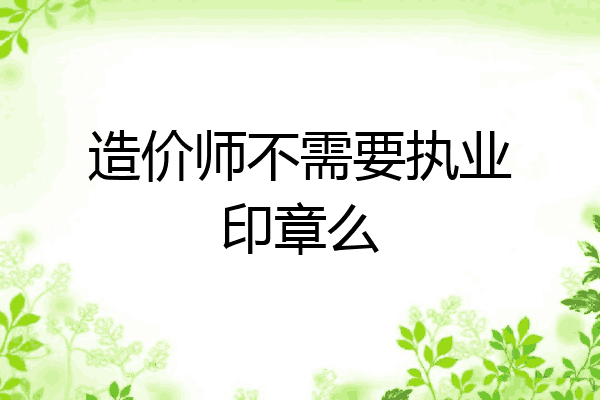 造价师不需要执业印章么