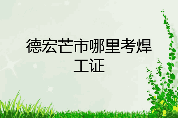 德宏芒市哪里考焊工证