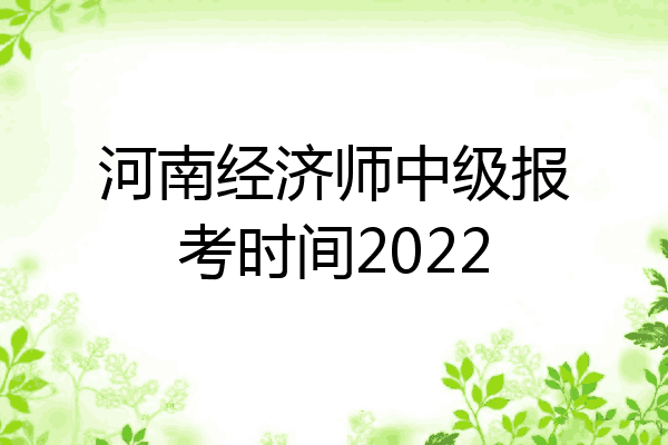 河南经济师中级报考时间2022