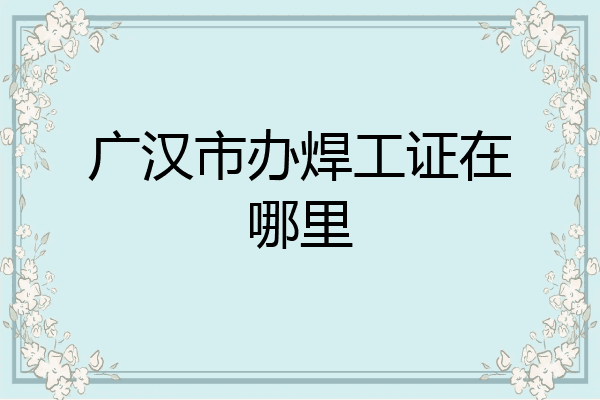 广汉市办焊工证在哪里
