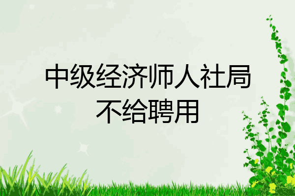 中级经济师人社局不给聘用