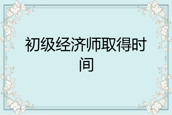 初级经济师取得时间
