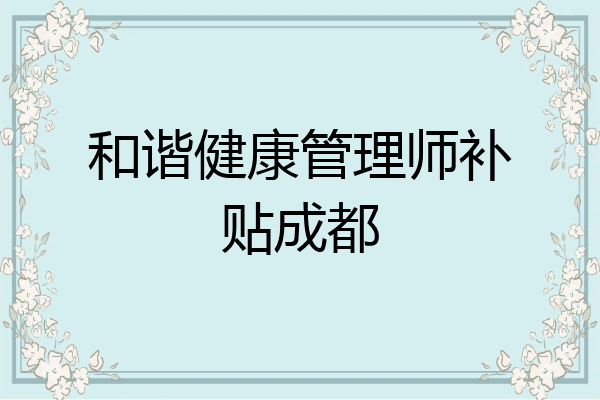 和谐健康管理师补贴成都