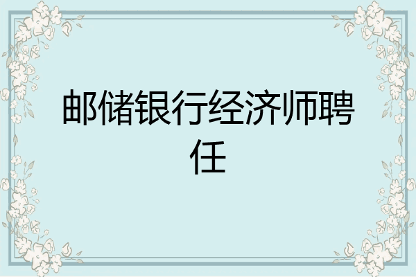 邮储银行经济师聘任
