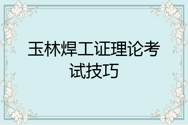 玉林焊工证理论考试技巧
