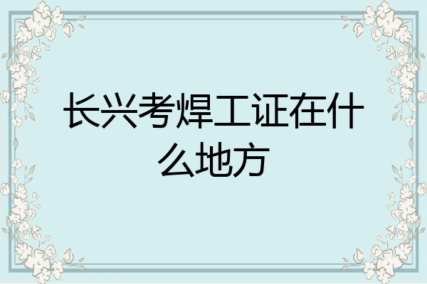 长兴考焊工证在什么地方