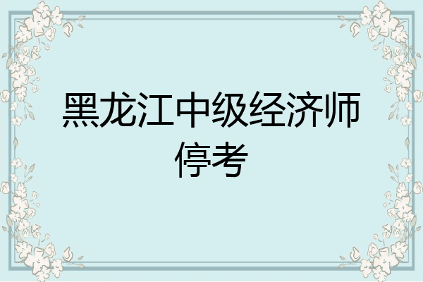 黑龙江中级经济师停考