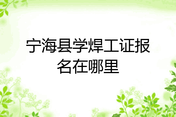 宁海县学焊工证报名在哪里