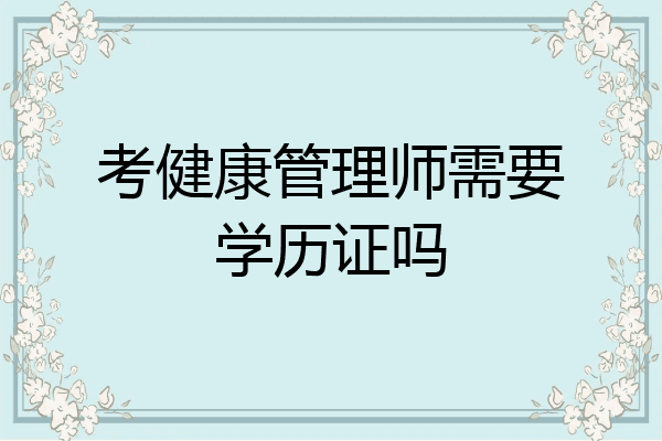 考健康管理师需要学历证吗