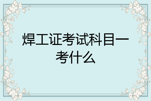 焊工证考试科目一考什么